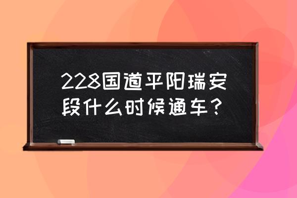 228国道沿途必去景点 228国道平阳瑞安段什么时候通车？