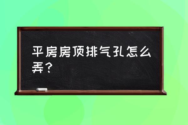 屋面排气孔 平房房顶排气孔怎么弄？