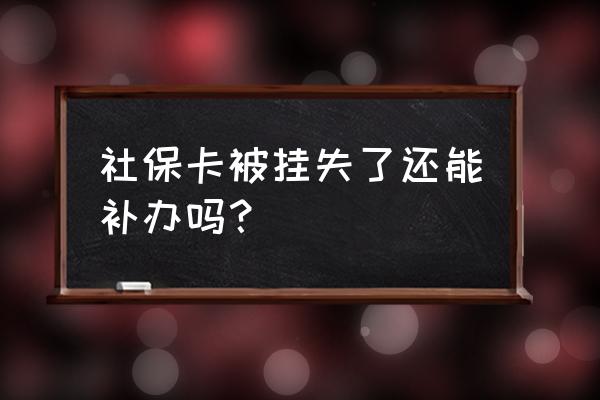 社保卡挂失和申领可以同时办理吗 社保卡被挂失了还能补办吗？