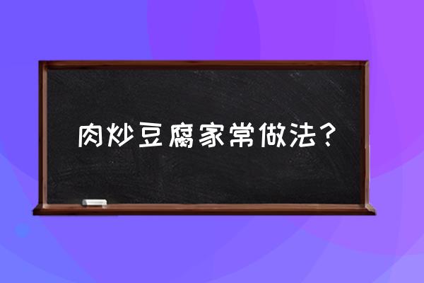 腌猪肉炒老豆腐步骤 肉炒豆腐家常做法？