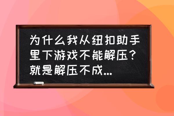 纽扣助手的安装包怎么清理 为什么我从纽扣助手里下游戏不能解压？就是解压不成功，如何解决？