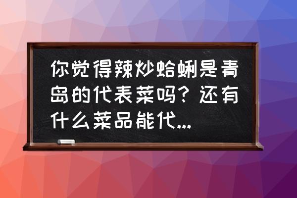 蛤蜊炒螃蟹正宗做法 你觉得辣炒蛤蜊是青岛的代表菜吗？还有什么菜品能代表青岛特色？