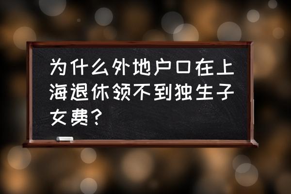 上海独生子女费去哪里领取 为什么外地户口在上海退休领不到独生子女费？