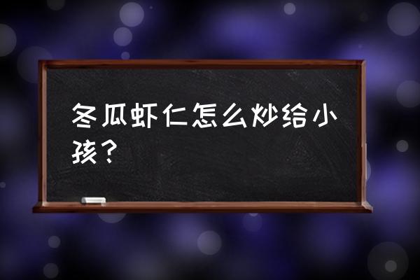 2岁小朋友开胃下饭菜 冬瓜虾仁怎么炒给小孩？