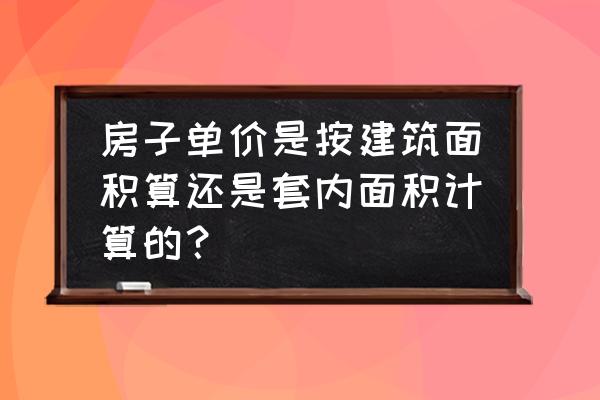 买房前应该知道的面积计算方法 房子单价是按建筑面积算还是套内面积计算的？