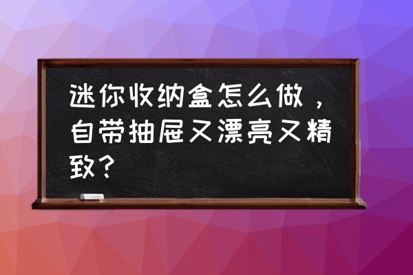 废弃的盒子做少女心收纳盒 迷你收纳盒怎么做，自带抽屉又漂亮又精致？