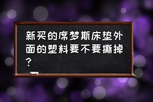 床垫的那层塑料薄膜要撕掉吗 新买的席梦斯床垫外面的塑料要不要撕掉？