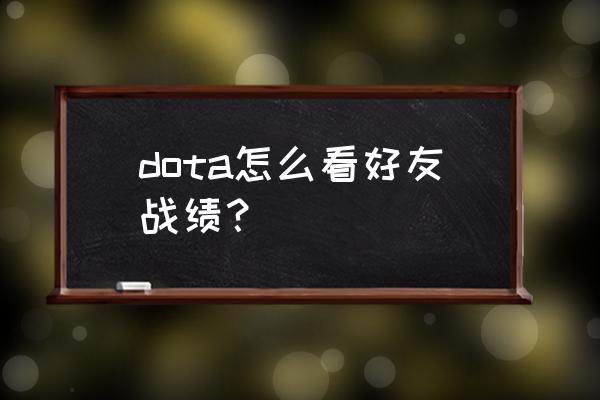 dota2怎么查看陌生好友战绩 dota怎么看好友战绩？