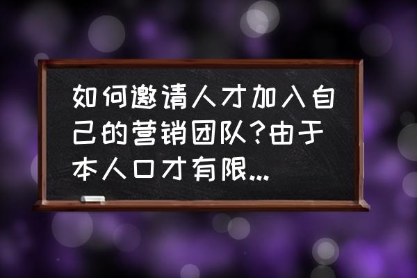 销售员怎么训练口才 如何邀请人才加入自己的营销团队?由于本人口才有限与一些营销员沟通并不理想，想找到一些经典高效的话术？