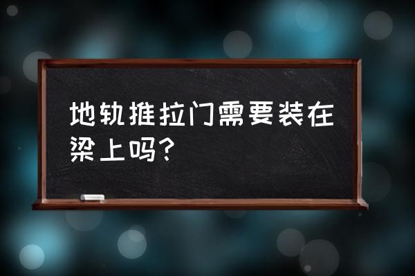 极简地轨推拉门安装方法 地轨推拉门需要装在梁上吗？