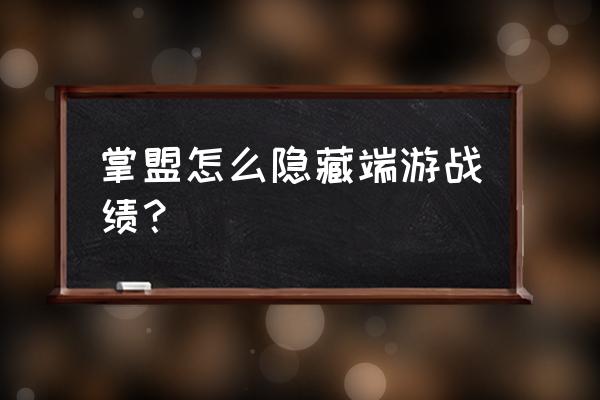 qq游戏中心怎么隐藏游戏战绩 掌盟怎么隐藏端游战绩？