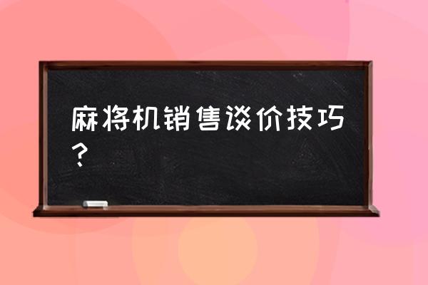 新客户谈判技巧 麻将机销售谈价技巧？