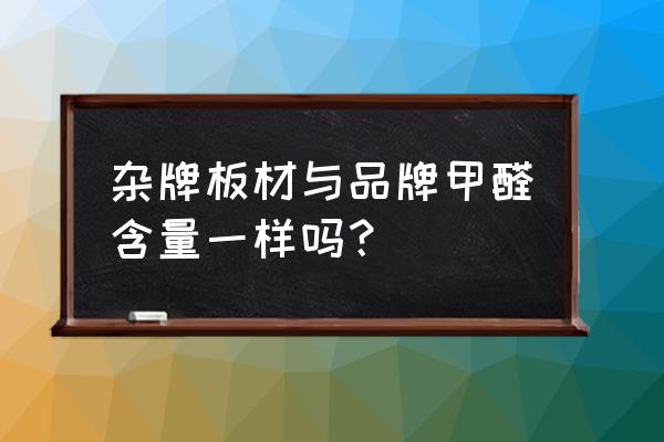 杂牌家具和正规品牌的区别 杂牌板材与品牌甲醛含量一样吗？