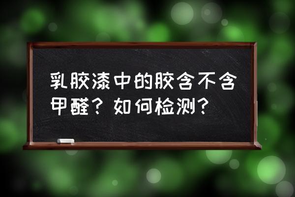 纳米双面胶有甲醛吗 乳胶漆中的胶含不含甲醛？如何检测？