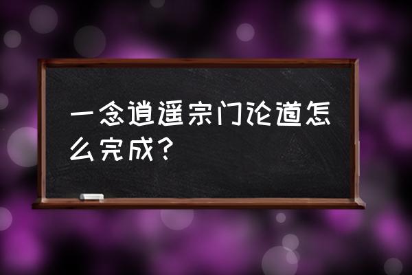 一念逍遥怎么推荐自己的宗门 一念逍遥宗门论道怎么完成？