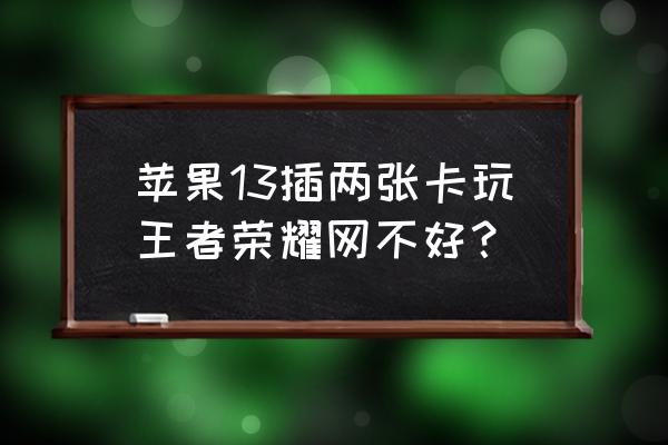 手机玩王者卡其他游戏不卡 苹果13插两张卡玩王者荣耀网不好？