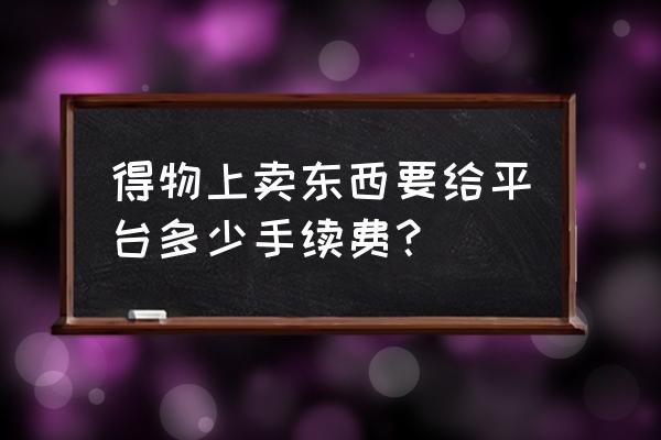 得物出售的信息在哪 得物上卖东西要给平台多少手续费？