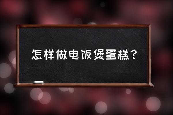 电饭煲蛋糕的做法新手也零失败 怎样做电饭煲蛋糕？