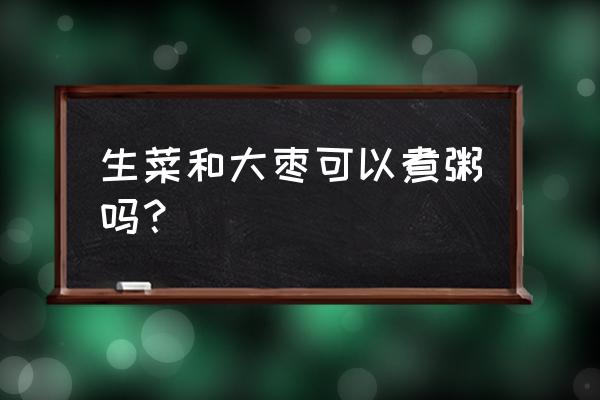 瘦肉青菜粥的做法 生菜和大枣可以煮粥吗？