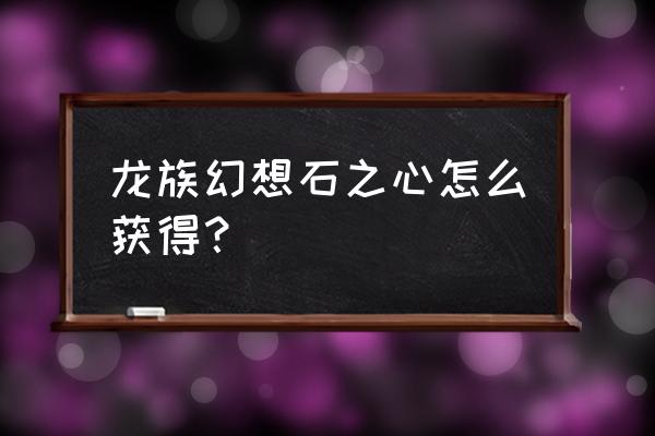 龙族幻想前往喷泉附近 龙族幻想石之心怎么获得？