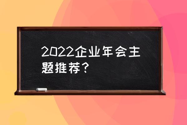 小型公司年会流程与安排策划案 2022企业年会主题推荐？