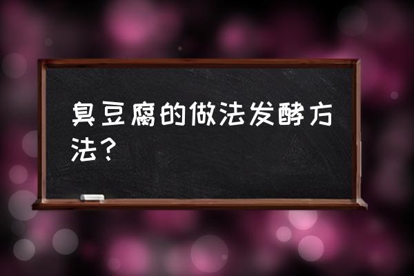 家庭版臭豆腐的做法全过程 臭豆腐的做法发酵方法？