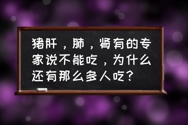 猪肝粉老爸评测排行榜第一名 猪肝，肺，肾有的专家说不能吃，为什么还有那么多人吃？