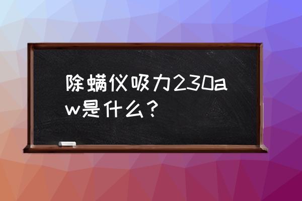 肉眼如何判断电阻瓦数 除螨仪吸力230aw是什么？