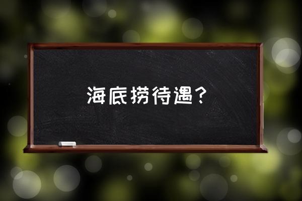 海底捞计件工资可以拿到多少 海底捞待遇？