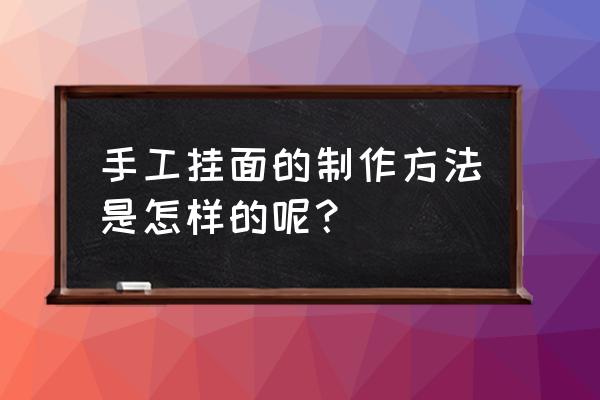 手工长面的制作方法 手工挂面的制作方法是怎样的呢？