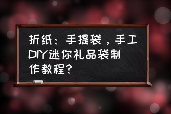 手提袋创意画 折纸：手提袋，手工DIY迷你礼品袋制作教程？