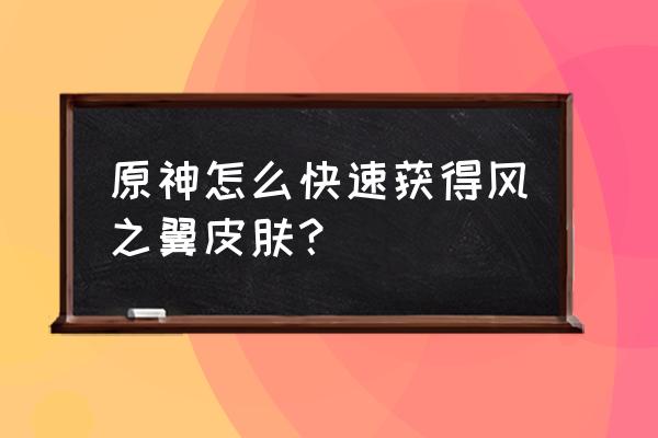 原神全部风之翼怎么获得 原神怎么快速获得风之翼皮肤？