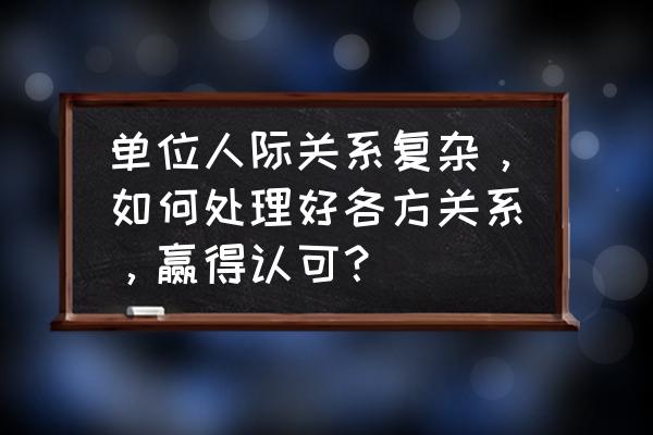 如何通过沟通解决下属个人问题 单位人际关系复杂，如何处理好各方关系，赢得认可？