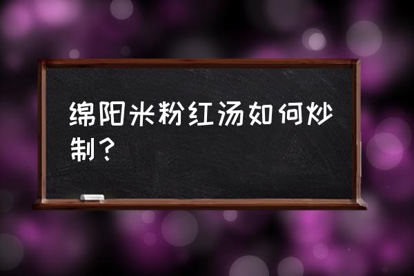 肥肠粉的肥肠臊子的做法 绵阳米粉红汤如何炒制？