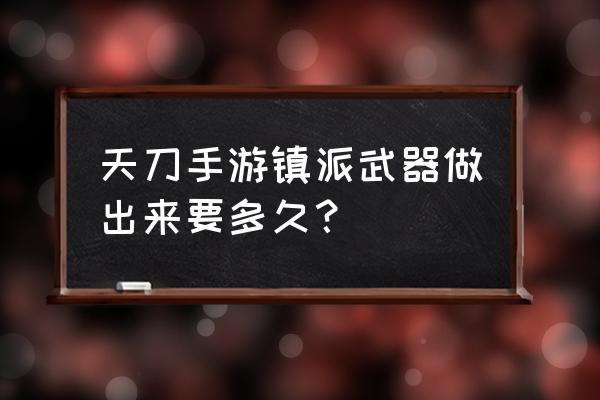 天刀手游服务器满进不去怎么办 天刀手游镇派武器做出来要多久？