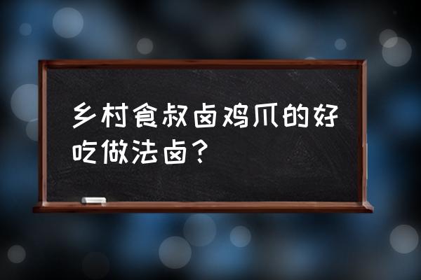 鸡爪怎么卤最好吃呀 乡村食叔卤鸡爪的好吃做法卤？