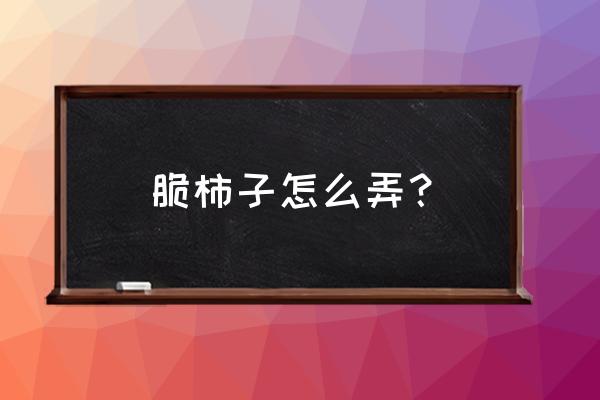 硬柿子怎么吃最好吃 脆柿子怎么弄？