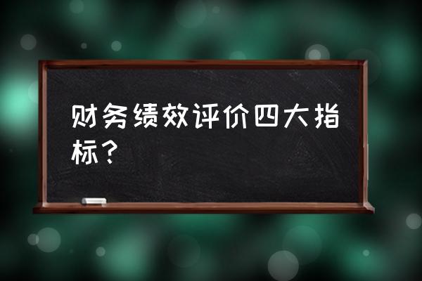 财务绩效考核全套流程表 财务绩效评价四大指标？