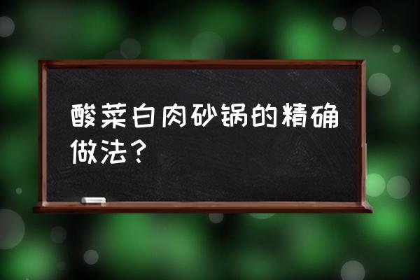 老北京砂锅酸菜白肉做法 酸菜白肉砂锅的精确做法？