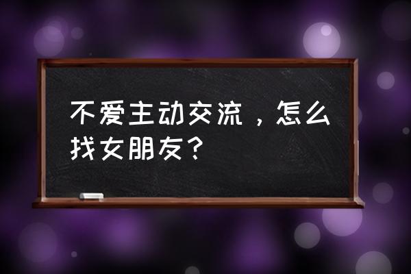 怎么对暗恋对象挑起话题 不爱主动交流，怎么找女朋友？