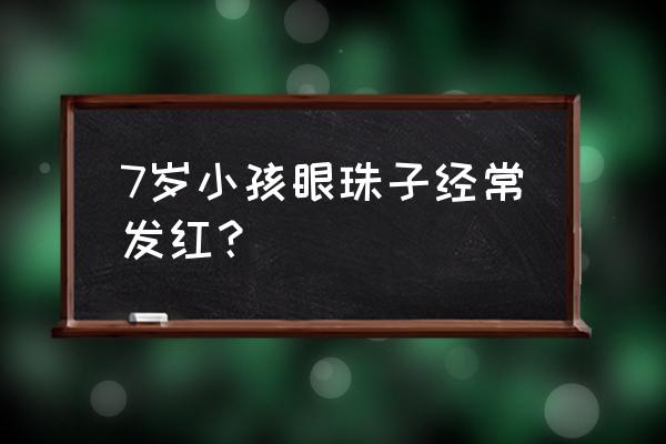 用眼过度有什么改善的方法 7岁小孩眼珠子经常发红？