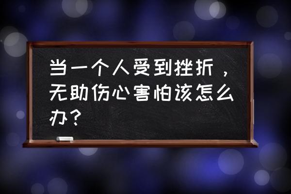 怎么去面对困难 当一个人受到挫折，无助伤心害怕该怎么办？