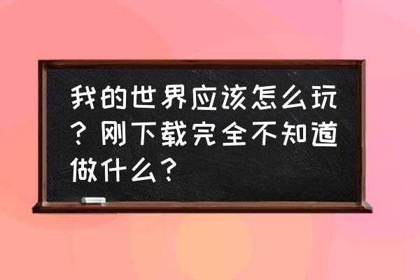 我的世界如何刷铁轨最新版本 我的世界应该怎么玩？刚下载完全不知道做什么？