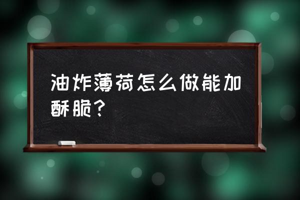 油炸薄荷制作方法 油炸薄荷怎么做能加酥脆？