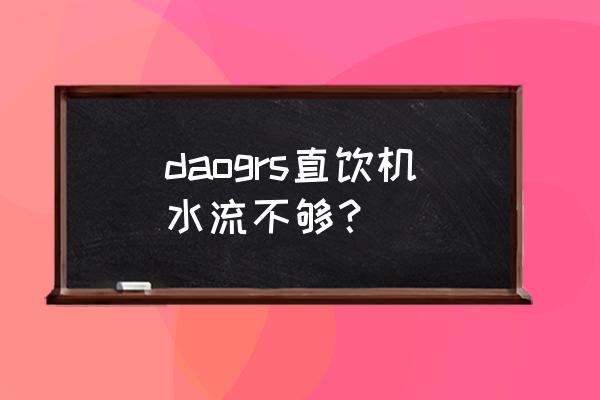 daogrs品牌什么档次 daogrs直饮机水流不够？