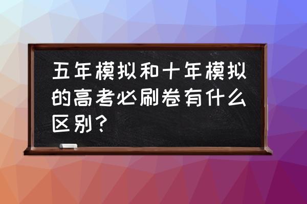 十年前的套路还有人在用吗 五年模拟和十年模拟的高考必刷卷有什么区别？