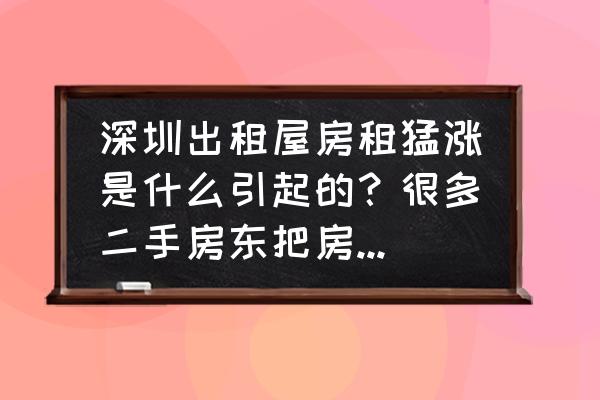 明年四种房子不宜出租 深圳出租屋房租猛涨是什么引起的？很多二手房东把房子改装一下，就当公寓租，是谁的错？