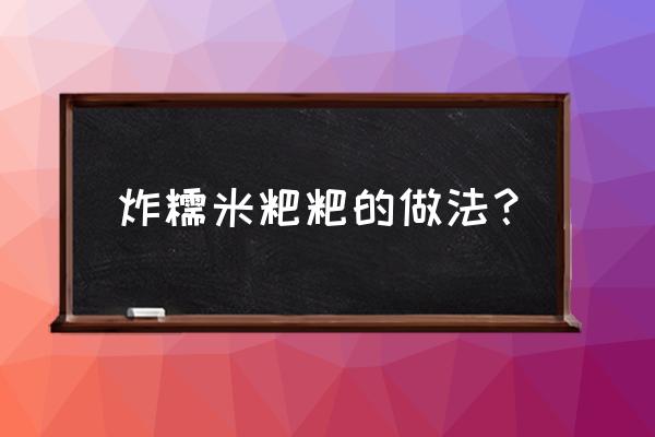 油炸糯米粑粑的做法 炸糯米粑粑的做法？