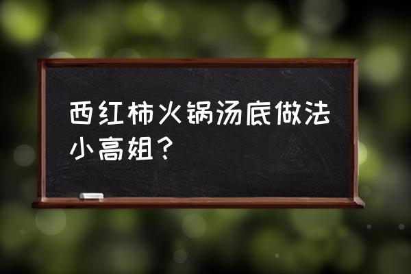 番茄汤底的正宗做法 西红柿火锅汤底做法小高姐？