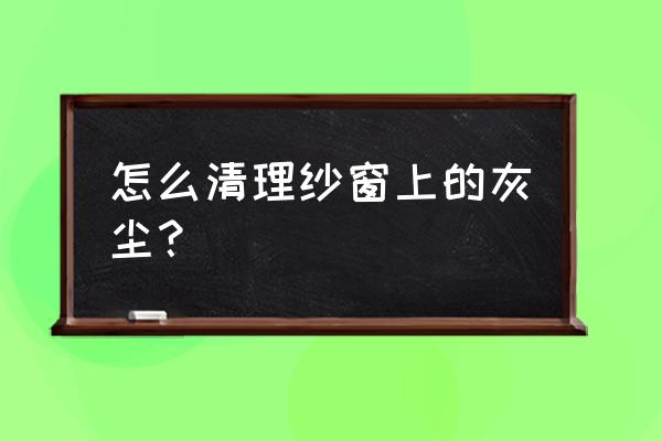 纱窗贴纸清洗最简单 怎么清理纱窗上的灰尘？